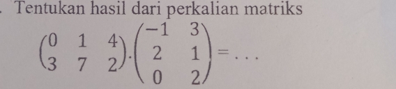 Tentukan hasil dari perkalian matriks
beginpmatrix 0&1&4 3&7&2endpmatrix · beginpmatrix -1&3 2&1 0&2endpmatrix = _  (□)° 
°^(□)