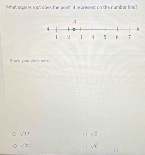 What square root does the point A represent on the number line? 
Show your work here
sqrt(12)
sqrt(3)
sqrt(35)
sqrt(6)