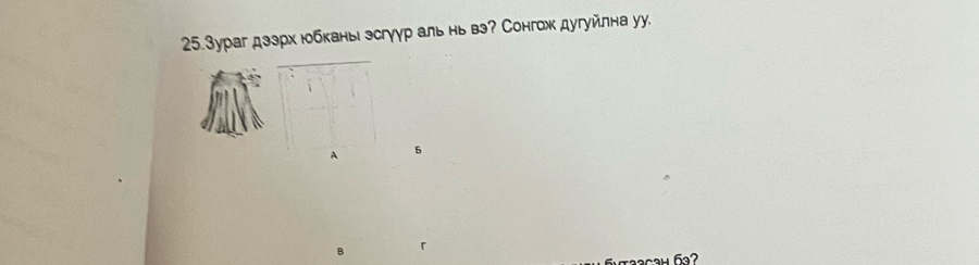 25.3ураг дззрх юобканы эсгуур аль нь вэ? Сонгожх дугуйлна уу.
A 5
B