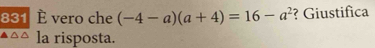 831 È vero che (-4-a)(a+4)=16-a^2 ? Giustifica 
la risposta.