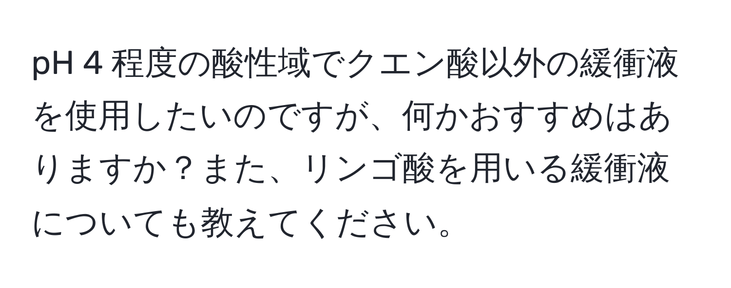 pH 4 程度の酸性域でクエン酸以外の緩衝液を使用したいのですが、何かおすすめはありますか？また、リンゴ酸を用いる緩衝液についても教えてください。