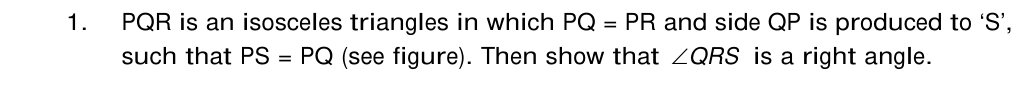 PQR is an isosceles triangles in which PQ=PR and side QP is produced to ‘ S ’, 
such that PS=PQ (see figure). Then show that ∠ QRS is a right angle.