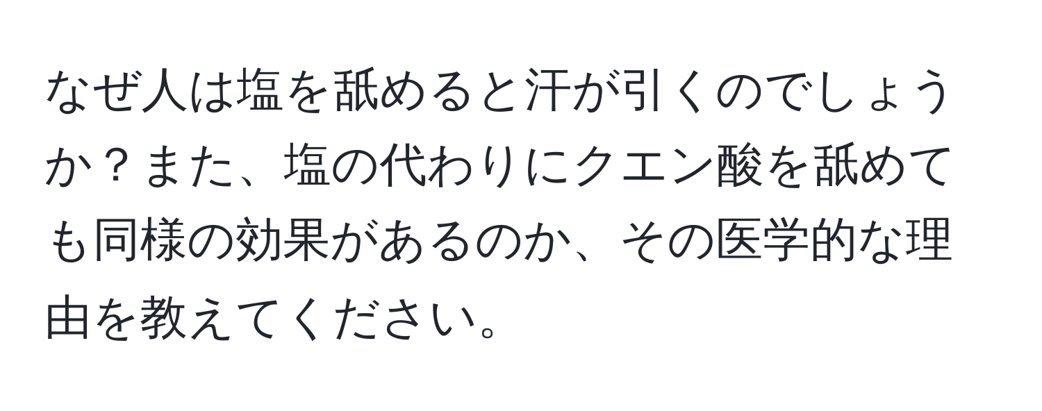 なぜ人は塩を舐めると汗が引くのでしょうか？また、塩の代わりにクエン酸を舐めても同様の効果があるのか、その医学的な理由を教えてください。