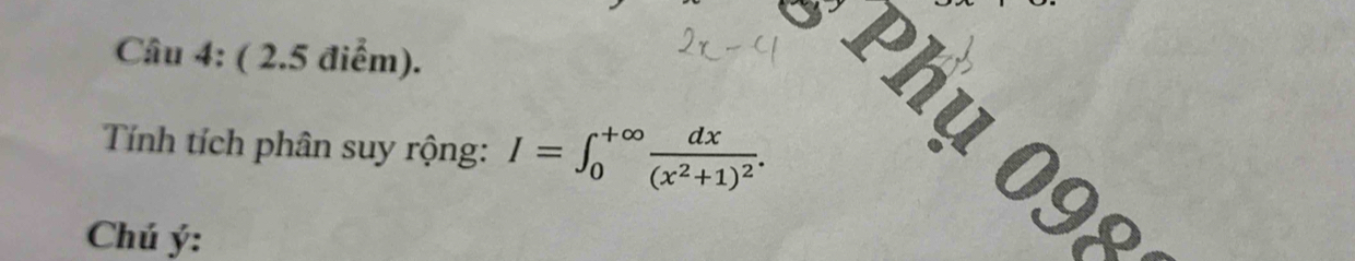 Phụ 098 
Tính tích phân suy rộng: I=∈t _0^((+∈fty)frac dx)(x^2+1)^2. 
Chú ý: