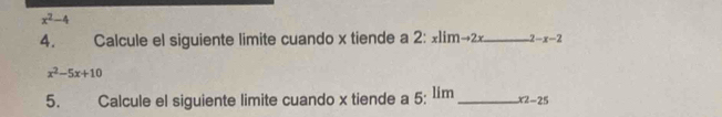 x^2-4
4. Calcule el siguiente limite cuando x tiende a 2: x1im→2x_  7 -x-2
x^2-5x+10
5. Calcule el siguiente limite cuando x tiende a 5; 1ím _ x2-25