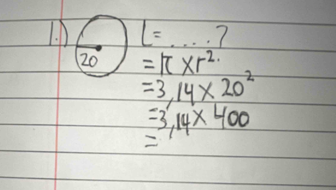 L=....?
20=π * r^2
=3.14* 20^2
=3,14* 400