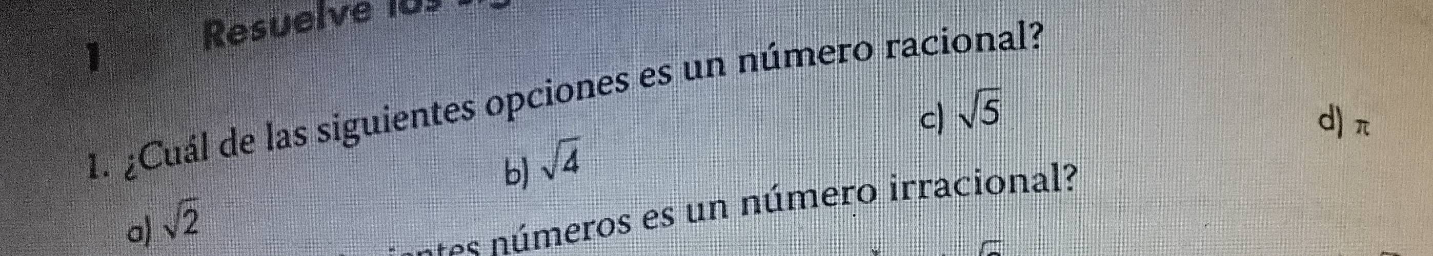 Resuelve 10s
1
1. ¿Cuál de las siguientes opciones es un número racional?
c) sqrt(5)
d) π
b) sqrt(4)
a) sqrt(2)
tes números es un número irracional?