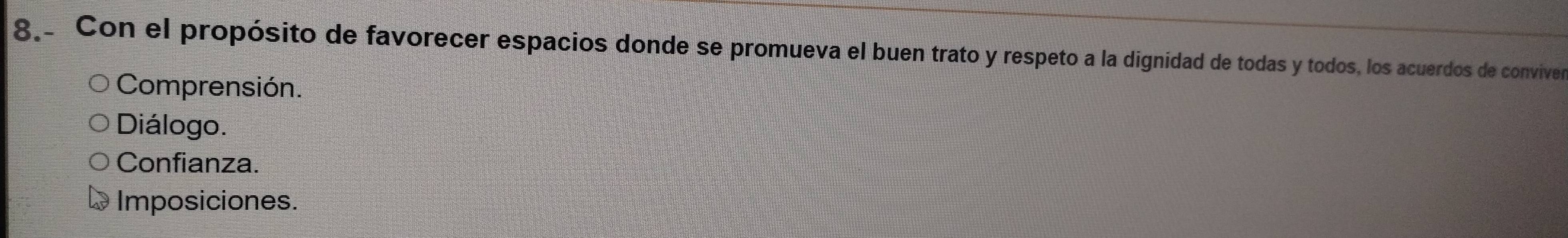 8.. Con el propósito de favorecer espacios donde se promueva el buen trato y respeto a la dignidad de todas y todos, los acuerdos de conviver
Comprensión.
Diálogo.
Confianza.
Imposiciones.