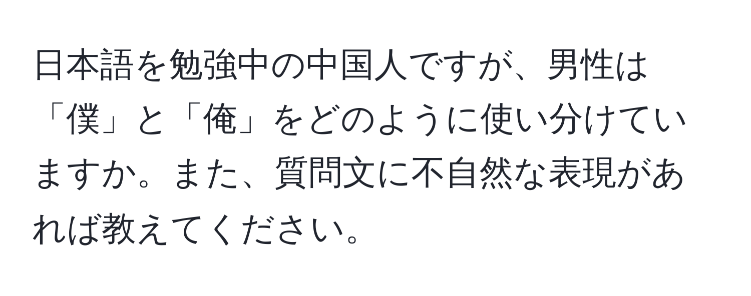 日本語を勉強中の中国人ですが、男性は「僕」と「俺」をどのように使い分けていますか。また、質問文に不自然な表現があれば教えてください。