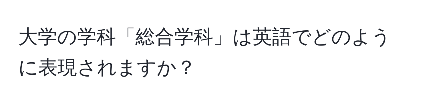 大学の学科「総合学科」は英語でどのように表現されますか？