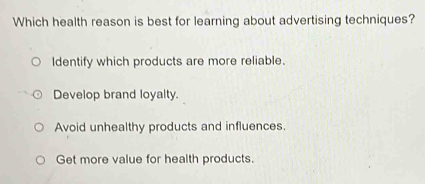 Which health reason is best for learning about advertising techniques?
Identify which products are more reliable.
Develop brand loyalty.
Avoid unhealthy products and influences.
Get more value for health products.