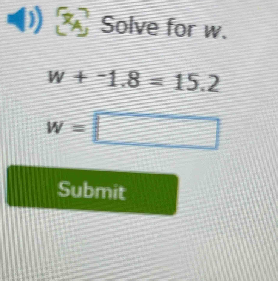 ( 1/2 ) Solve for w.
w+-1.8=15.2
w=□
Submit