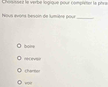 Choisissez le verbe logique pour compléter la phras
Nous avons besoin de lumière pour _`
boire
recevoir
chanter
voir