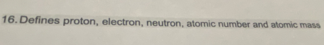 Defines proton, electron, neutron, atomic number and atomic mass