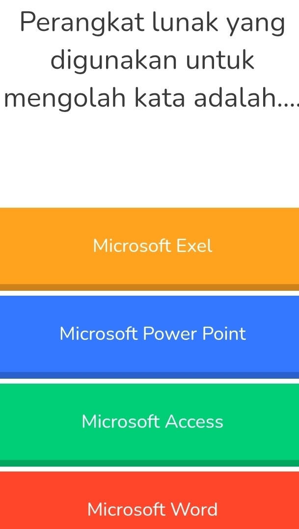 Perangkat lunak yang
digunakan untuk
mengolah kata adalah....
Microsoft Exel
Microsoft Power Point
Microsoft Access
Microsoft Word