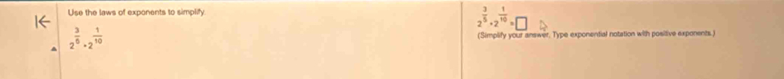 Use the laws of exponents to simplify:
2^(frac 3)5· 2^(frac 1)10=□
2^(frac 3)6· 2^(frac 1)10
(Simplify your answer. Type exponential notation with positive exponents.)
