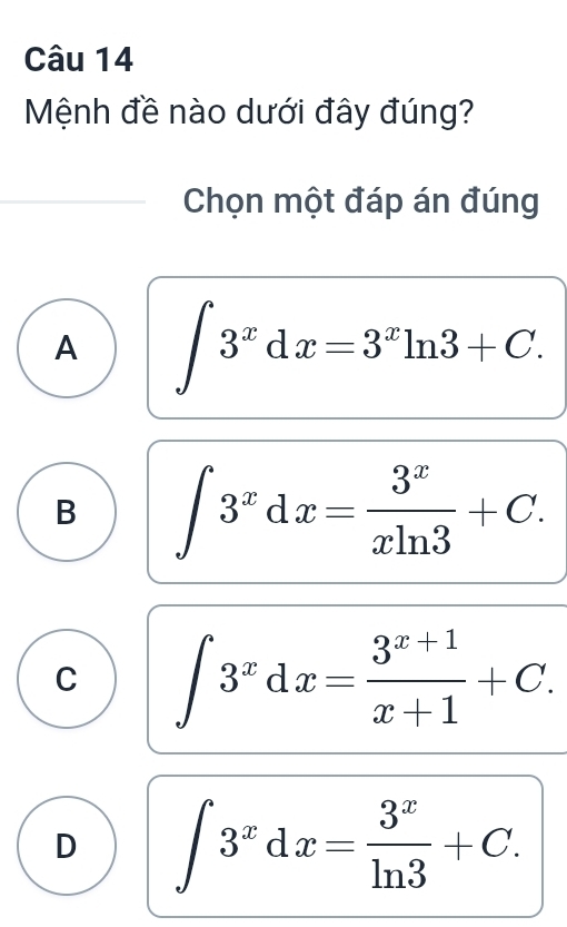 Mệnh đề nào dưới đây đúng?
Chọn một đáp án đúng
A ∈t 3^xdx=3^xln 3+C.
B ∈t 3^xdx= 3^x/xln 3 +C.
C ∈t 3^xdx= (3^(x+1))/x+1 +C.
D ∈t 3^xdx= 3^x/ln 3 +C.