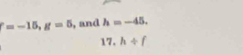 =-15, g=5 , and h=-45. 
17, h/ f