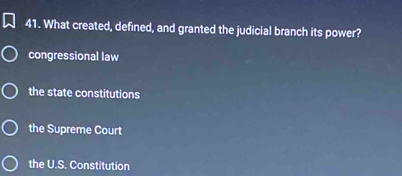 What created, defined, and granted the judicial branch its power?
congressional law
the state constitutions
the Supreme Court
the U.S. Constitution