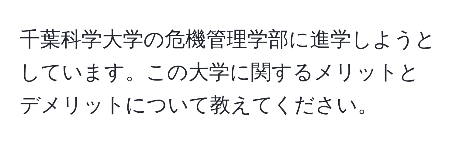 千葉科学大学の危機管理学部に進学しようとしています。この大学に関するメリットとデメリットについて教えてください。