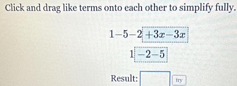 Click and drag like terms onto each other to simplify fully.
1-5-2+3x-3x
1-2-5
Result: □ try