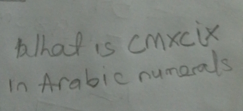 lhat is cmxcix 
In Arabic numerals