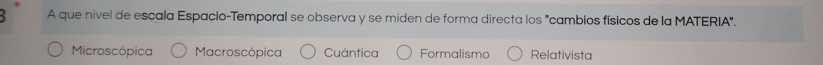 A que nivel de escala Espacio-Temporal se observa y se miden de forma directa los "cambios físicos de la MATERIA".
Microscópica Macroscópica Cuántica Formalismo Relativista