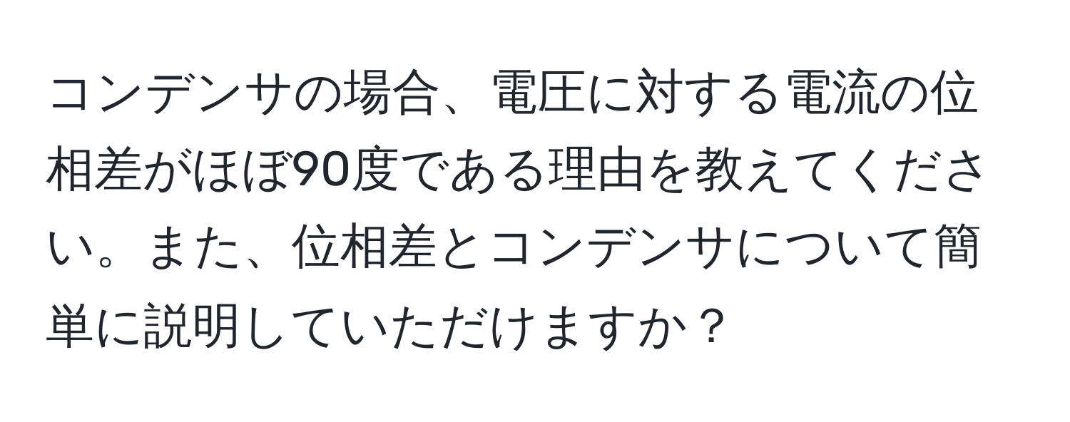 コンデンサの場合、電圧に対する電流の位相差がほぼ90度である理由を教えてください。また、位相差とコンデンサについて簡単に説明していただけますか？