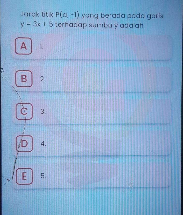 Jarak titik P(a,-1) yang berada pada garis
y=3x+5 terhadap sumbu y adalah
A 1.
B 2.
C 3.
D 4.
E ₹5.