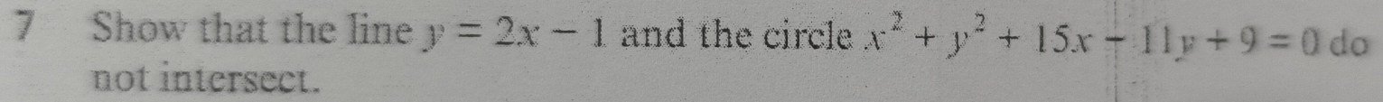 Show that the line y=2x-1 and the circle x^2+y^2+15x-11y+9=0 do
not intersect.