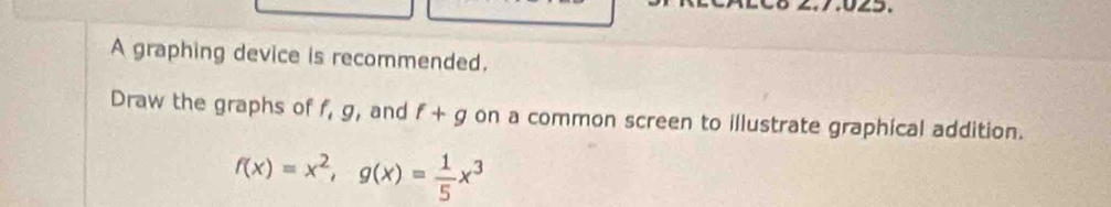 A graphing device is recommended. 
Draw the graphs of f, g, and f+g on a common screen to illustrate graphical addition.
f(x)=x^2, g(x)= 1/5 x^3