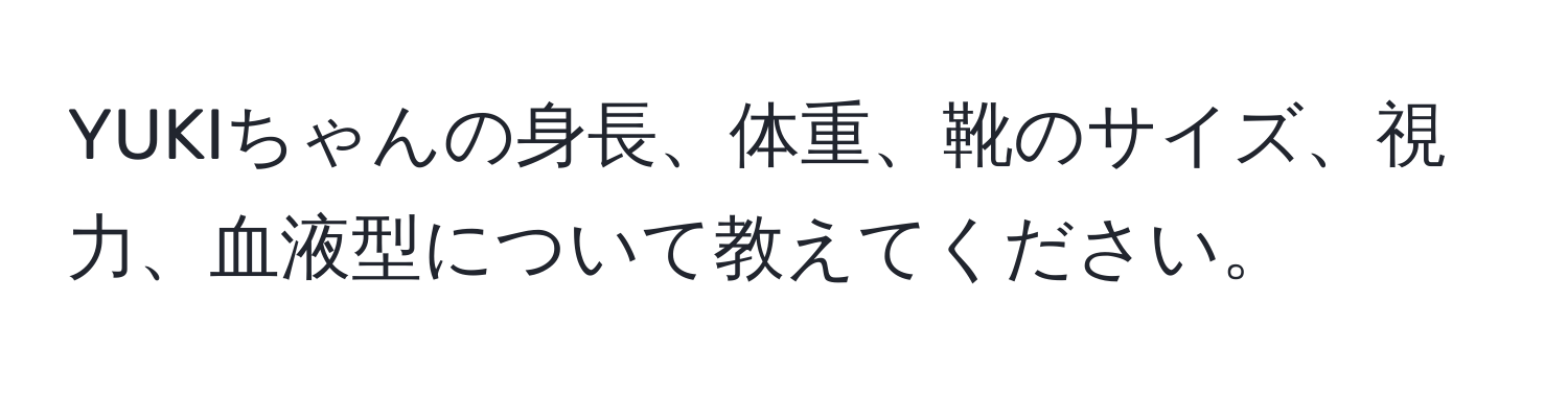 YUKIちゃんの身長、体重、靴のサイズ、視力、血液型について教えてください。