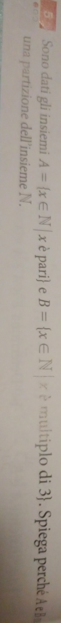 Sono dati gli insiemi A= x∈ N|x è pari e B= x∈ N|x multip di piega perché Be 
una partizione dell’insieme N.