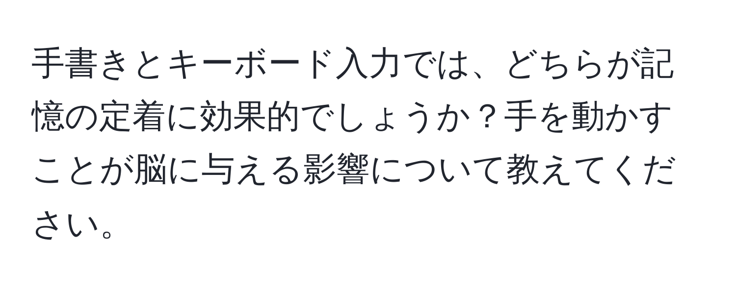 手書きとキーボード入力では、どちらが記憶の定着に効果的でしょうか？手を動かすことが脳に与える影響について教えてください。