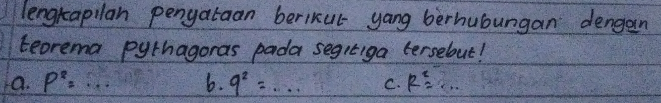 lengtapilan pengataan berikut yang berhuóungan dengan
teorema pythagoras pada segitiga tersebut!
a. p^2=·s 6. 9^2=·s C. R^2=...