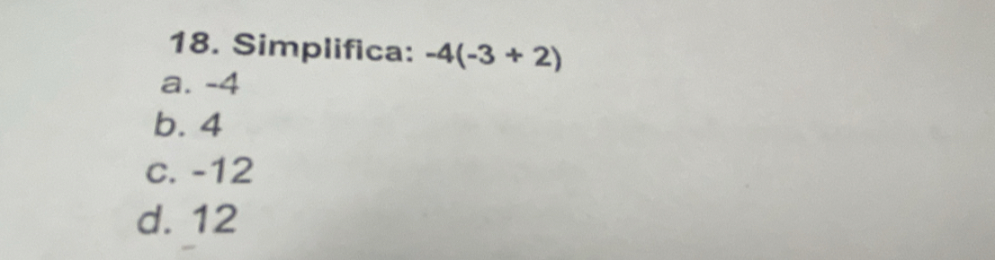 Simplifica: -4(-3+2)
a. -4
b. 4
c. -12
d. 12