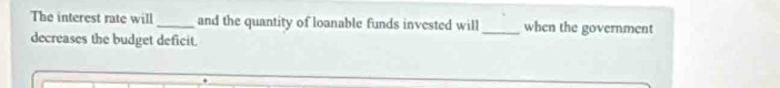 The interest rate will _and the quantity of loanable funds invested will _when the government 
decreases the budget deficit.