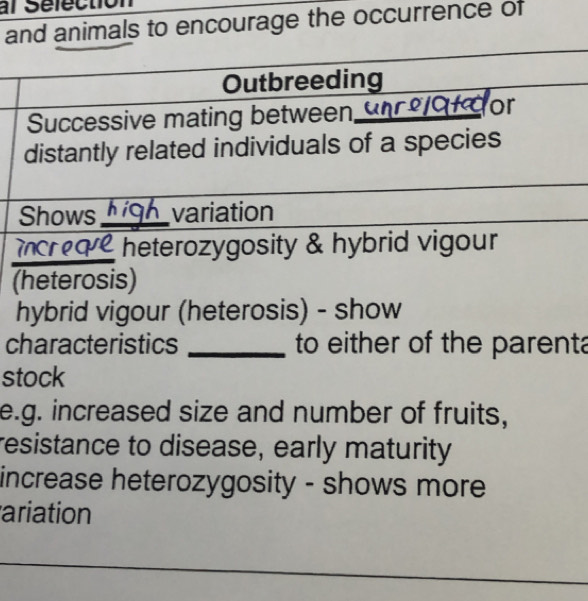 and animals to encourage the occurrence of 
Outbreeding 
Successive mating between, for 
distantly related individuals of a species 
Shows hg variation 
heterozygosity & hybrid vigour 
(heterosis) 
hybrid vigour (heterosis) - show 
characteristics _ to either of the parenta 
stock 
e.g. increased size and number of fruits, 
resistance to disease, early maturity 
increase heterozygosity - shows more 
ariation