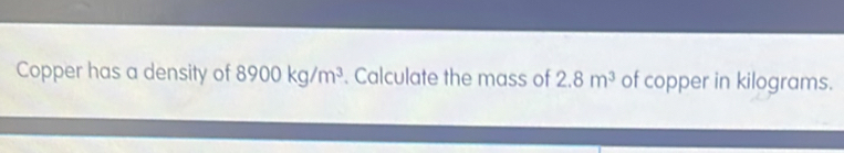 Solved: Copper has a density of 8900kg/m^3. Calculate the mass of 2.8m ...