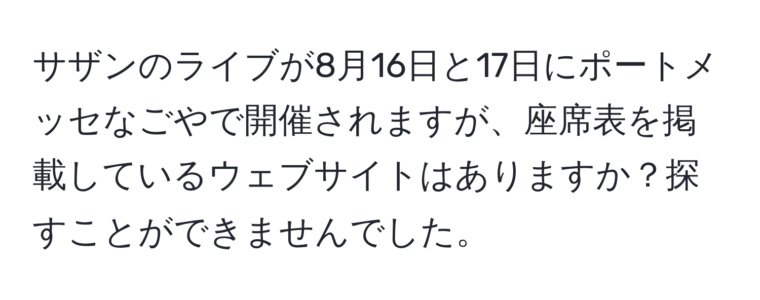 サザンのライブが8月16日と17日にポートメッセなごやで開催されますが、座席表を掲載しているウェブサイトはありますか？探すことができませんでした。