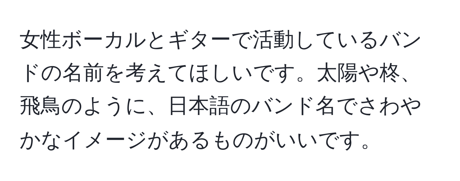 女性ボーカルとギターで活動しているバンドの名前を考えてほしいです。太陽や柊、飛鳥のように、日本語のバンド名でさわやかなイメージがあるものがいいです。