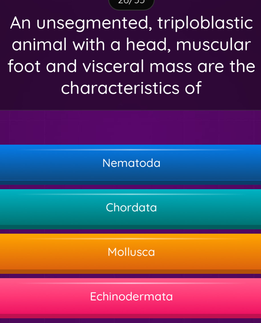 An unsegmented, triploblastic
animal with a head, muscular
foot and visceral mass are the
characteristics of
Nematoda
Chordata
Mollusca
Echinodermata