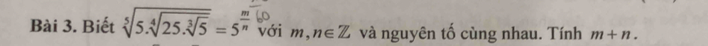 Biết sqrt[5](5.sqrt [4]25.sqrt [3]5)=5^(frac m)n với m ,n∈ Z và nguyên tố cùng nhau. Tính m+n.