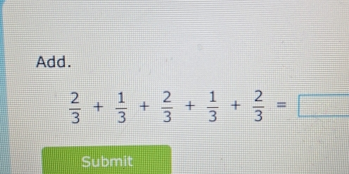 Add.
 2/3 + 1/3 + 2/3 + 1/3 + 2/3 =□
Submit