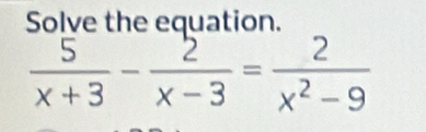 Solve the equation.
 5/x+3 - 2/x-3 = 2/x^2-9 