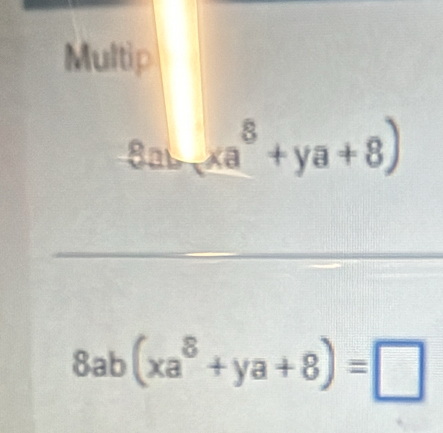 Multip
3ab-xa^8+ya+8)
8ab(xa^8+ya+8)=□