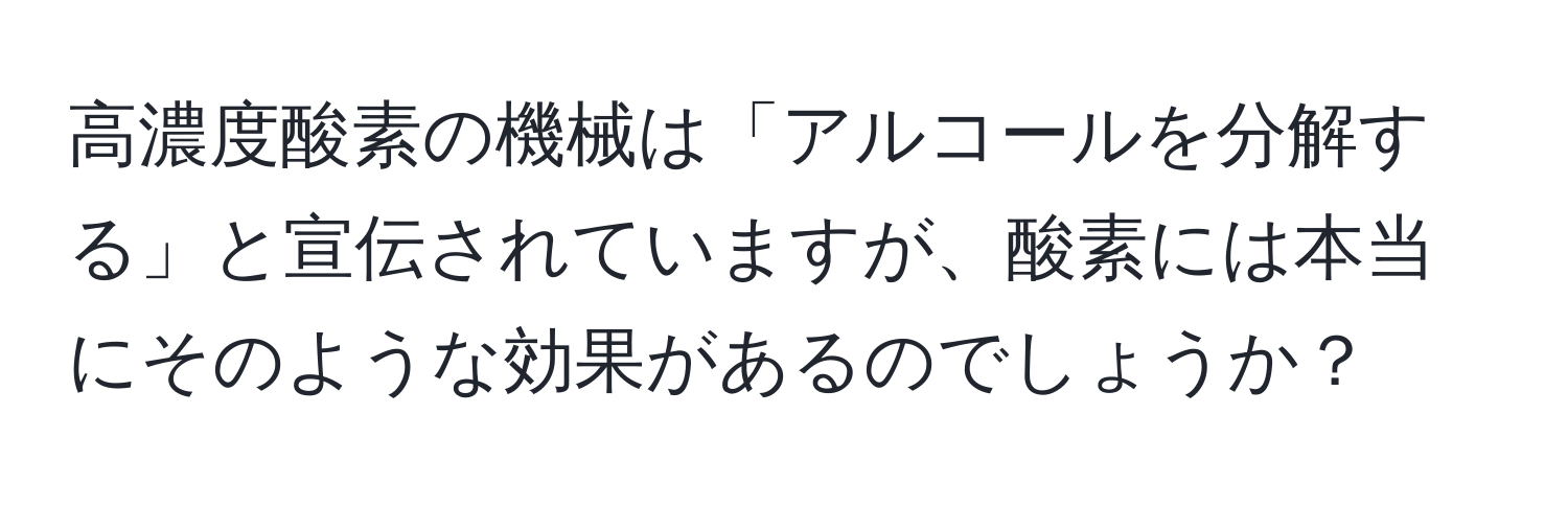 高濃度酸素の機械は「アルコールを分解する」と宣伝されていますが、酸素には本当にそのような効果があるのでしょうか？