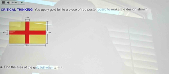 Listen 
CRITICAL THINKING You apply gold foil to a piece of red poster board to make the design shown. 
a. Find the area of the gold foil when x=3.