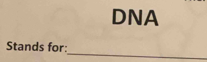 DNA 
_ 
Stands for: