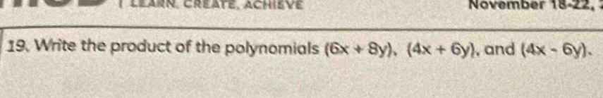 November 18-22,
19. Write the product of the polynomials (6x+8y), (4x+6y) , and (4x-6y).